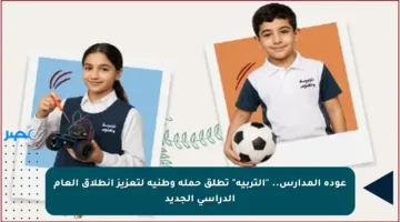 عودة المدارس.. “التربية” تطلق حملة وطنية لتعزيز انطلاق العام الدراسي الجديد